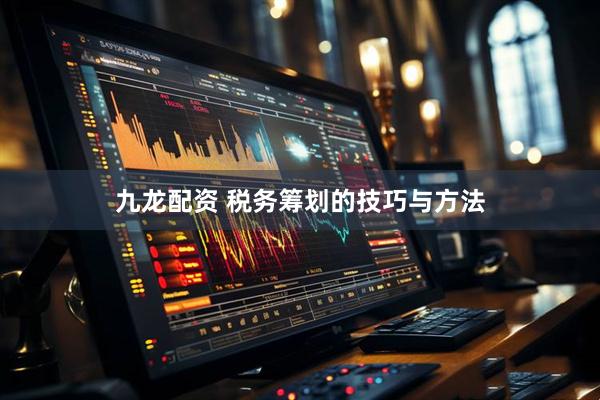 九龙配资 税务筹划的技巧与方法