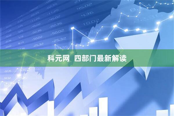 科元网  四部门最新解读