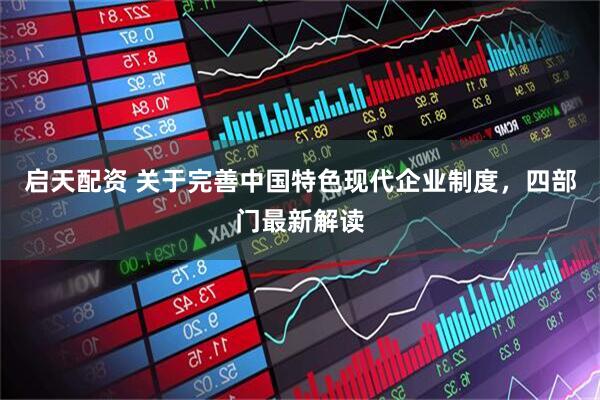 启天配资 关于完善中国特色现代企业制度，四部门最新解读