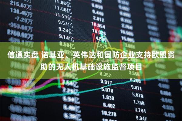 信通实盘 诺基亚、英伟达和国防企业支持欧盟资助的无人机基础设施监督项目