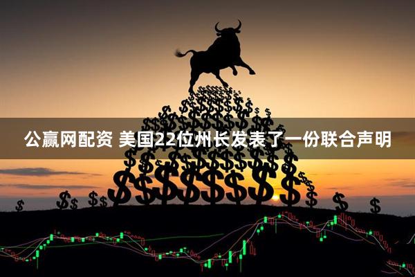 公赢网配资 美国22位州长发表了一份联合声明