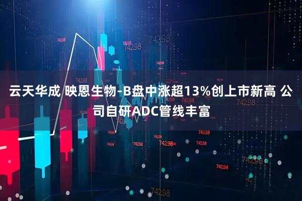 云天华成 映恩生物-B盘中涨超13%创上市新高 公司自研ADC管线丰富