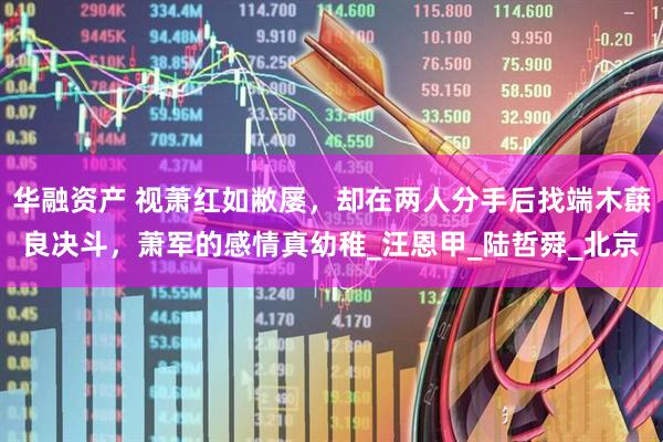 华融资产 视萧红如敝屡，却在两人分手后找端木蕻良决斗，萧军的感情真幼稚_汪恩甲_陆哲舜_北京