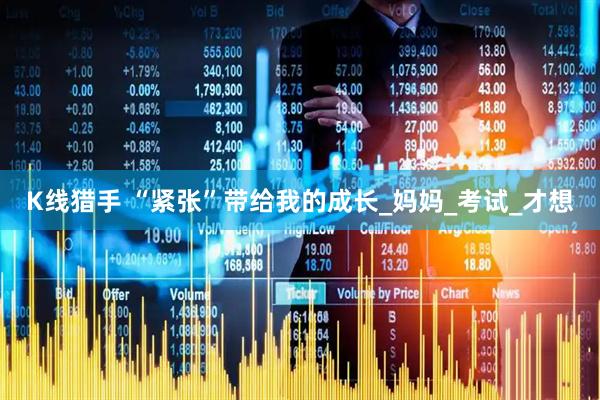 K线猎手 “紧张”带给我的成长_妈妈_考试_才想