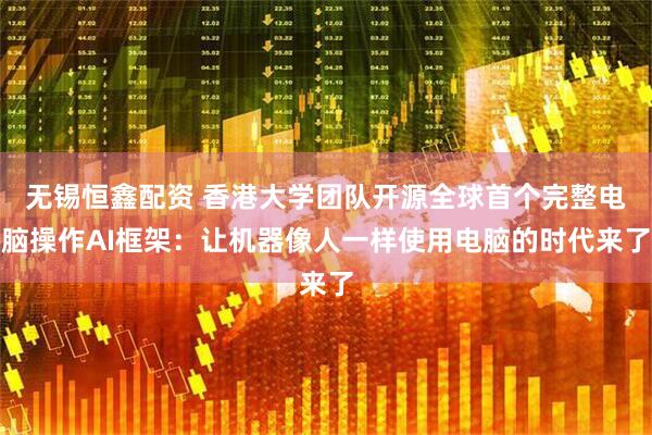 无锡恒鑫配资 香港大学团队开源全球首个完整电脑操作AI框架：让机器像人一样使用电脑的时代来了