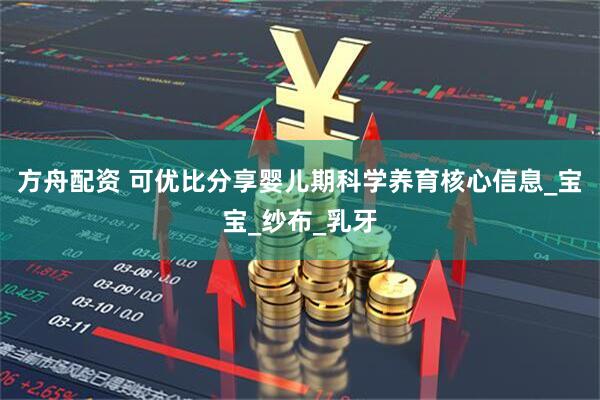 方舟配资 可优比分享婴儿期科学养育核心信息_宝宝_纱布_乳牙