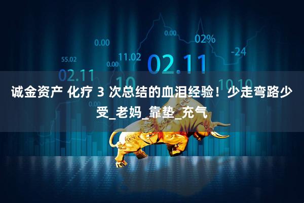 诚金资产 化疗 3 次总结的血泪经验！少走弯路少受_老妈_靠垫_充气