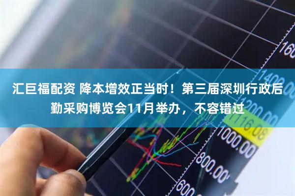 汇巨福配资 降本增效正当时！第三届深圳行政后勤采购博览会11月举办，不容错过