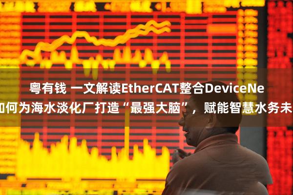 粤有钱 一文解读EtherCAT整合DeviceNet如何为海水淡化厂打造“最强大脑”，赋能智慧水务未来