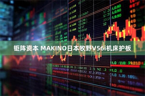 钜阵资本 MAKINO日本牧野V56i机床护板