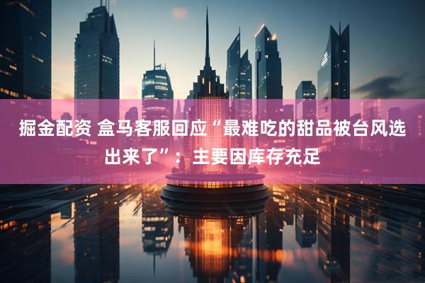 掘金配资 盒马客服回应“最难吃的甜品被台风选出来了”：主要因库存充足