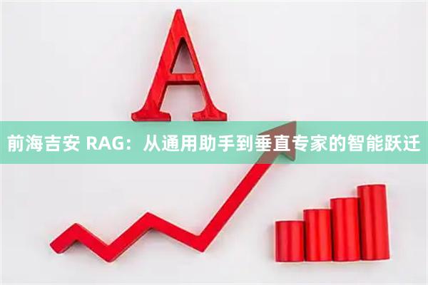 前海吉安 RAG：从通用助手到垂直专家的智能跃迁
