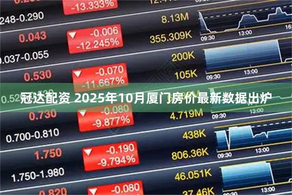 冠达配资 2025年10月厦门房价最新数据出炉