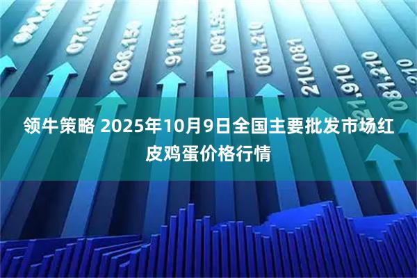 领牛策略 2025年10月9日全国主要批发市场红皮鸡蛋价格行情