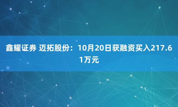 鑫耀证券 迈拓股份：10月20日获融资买入217.61万元