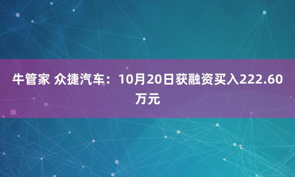 牛管家 众捷汽车：10月20日获融资买入222.60万元