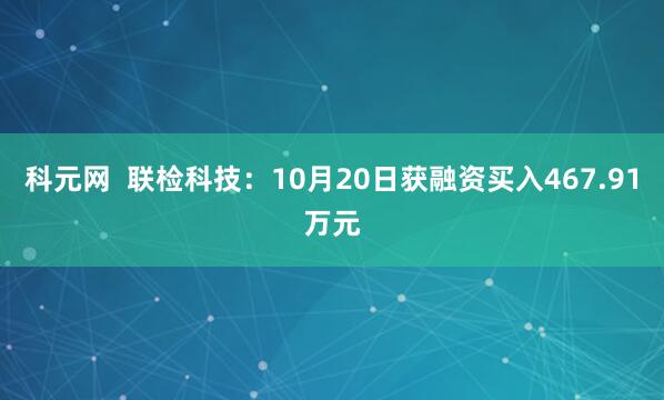 科元网  联检科技：10月20日获融资买入467.91万元