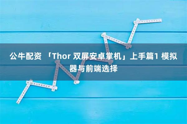 公牛配资 「Thor 双屏安卓掌机」上手篇1 模拟器与前端选择