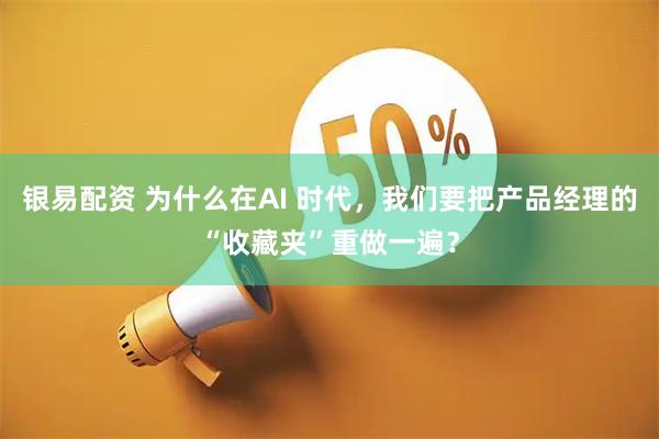 银易配资 为什么在AI 时代，我们要把产品经理的“收藏夹”重做一遍？