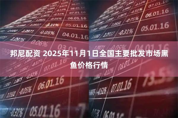 邦尼配资 2025年11月1日全国主要批发市场黑鱼价格行情