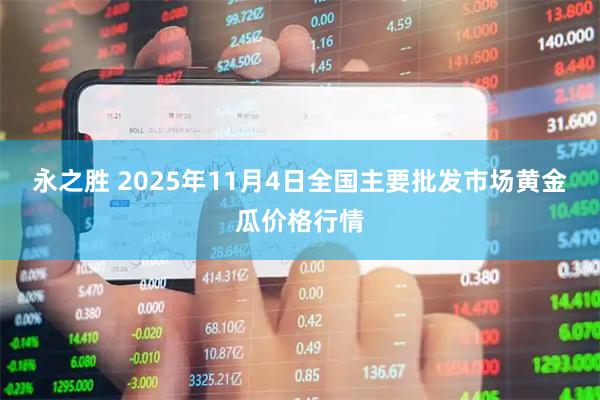 永之胜 2025年11月4日全国主要批发市场黄金瓜价格行情