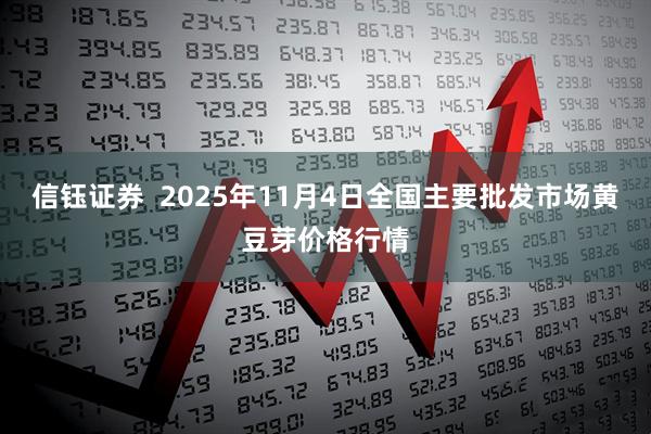 信钰证券  2025年11月4日全国主要批发市场黄豆芽价格行情