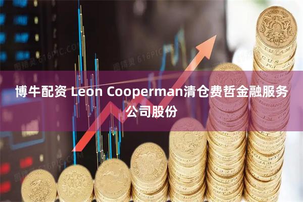 博牛配资 Leon Cooperman清仓费哲金融服务公司股份