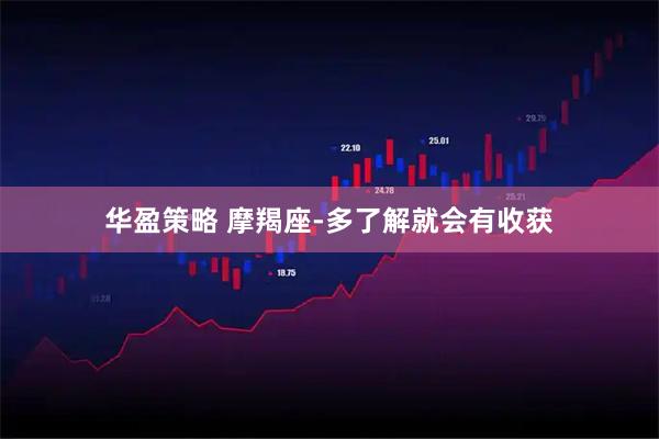 华盈策略 摩羯座-多了解就会有收获